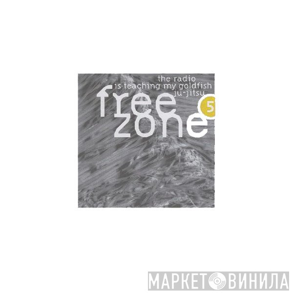  - Freezone 5 : The Radio Is Teaching My Goldfish Ju-Jitsu