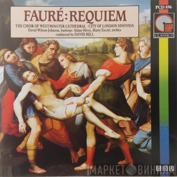 Gabriel Fauré - Westminster Cathedral Choir • City Of London Sinfonia, David Wilson-Johnson, Aidan Oliver, Harry Escott Conducted By David Hill  - Requiem