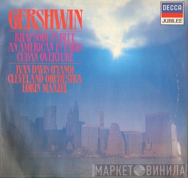 George Gershwin – Ivan Davis , Lorin Maazel – The Cleveland Orchestra  - An American In Paris – Rhapsody In Blue – Cuban Overture