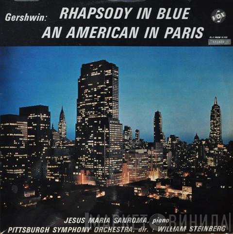 George Gershwin – William Steinberg, The Pittsburgh Symphony Orchestra, Jesus Maria Sanroma  - Rhapsody In Blue / An American In Paris