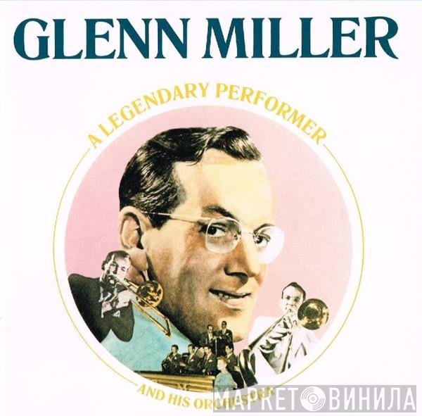 Glenn Miller And His Orchestra  - Legendary Performer