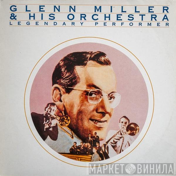 Glenn Miller And His Orchestra  - Legendary Performer