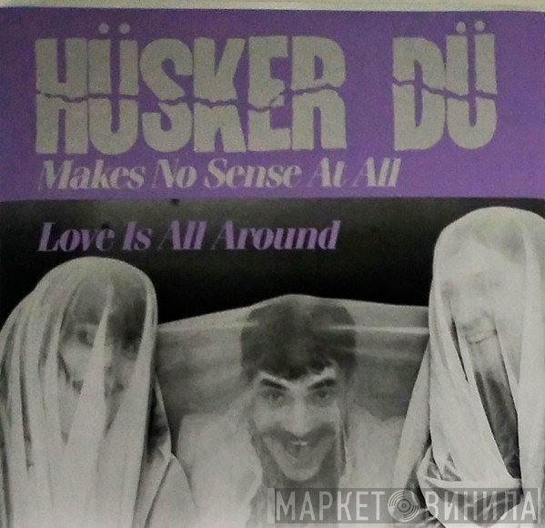 Hüsker Dü - Makes No Sense At All / Love Is All Around