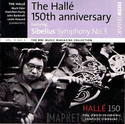 Hallé Orchestra, Sir John Barbirolli, Sir Hamilton Harty, Leslie Heward, Mark Elder  - The Hallé 150th Anniversary Featuring Sibelius Symphony No.3