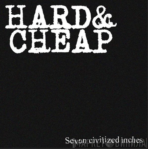 Hard &amp; Cheap  - Seven Civilized Inches