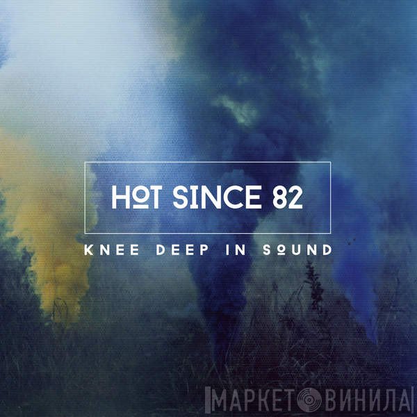 Hot Since 82  - Knee Deep In Sound