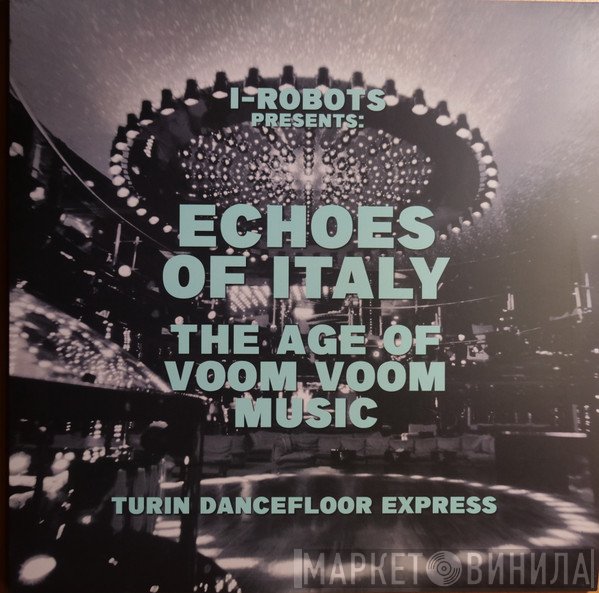 I-Robots - Echoes Of Italy The Age Of Voom Voom Music (Turin Dancefloor Express)