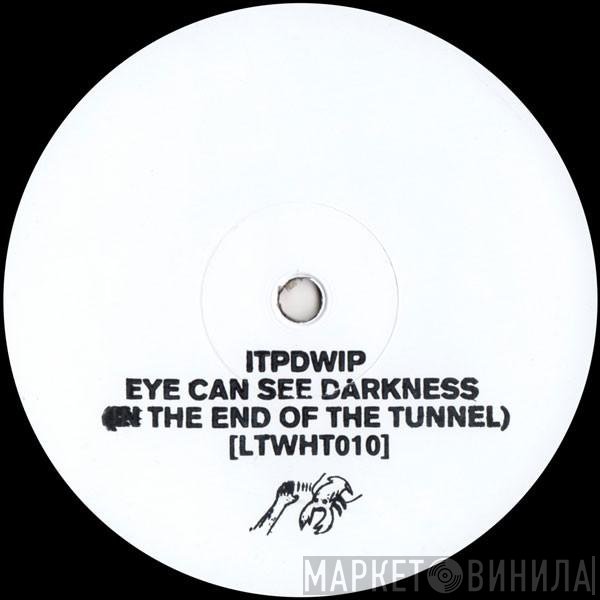 ITPDWIP - Eye Can See The Darkness (In The End Of The Tunnel)