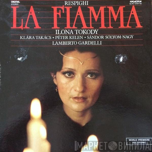 Ilona Tokody, Lamberto Gardelli, Ottorino Respighi, Klára Takács, Sándor Sólyom Nagy, Péter Kelen - La Fiamma