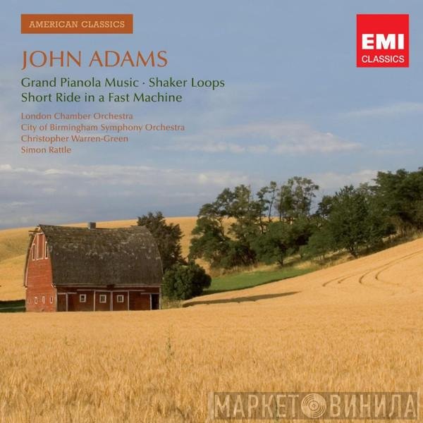 John Adams - The London Chamber Orchestra, City Of Birmingham Symphony Orchestra, Christopher Warren-Green, Sir Simon Rattle  - Grand Pianola Music • Shaker Loops • Short Ride In A Fast Machine