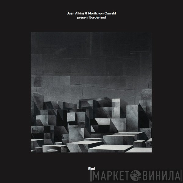 Juan Atkins & Moritz von Oswald Present Borderland   - Riod