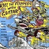  - Kill The Flippers With Guitar