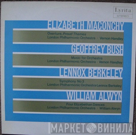 Lennox Berkeley, William Alwyn, Elizabeth Maconchy, Geoffrey Bush - Proud Thames / Music For Orchestra / Symphony No.1 / Four Elizabethan Dances