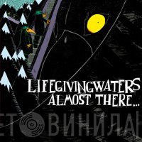 Life Giving Waters - Almost There...