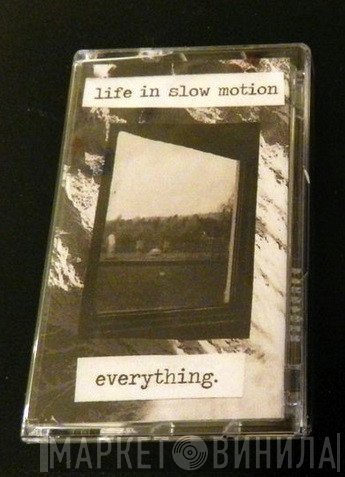 Life In Slow Motion  - Everything.