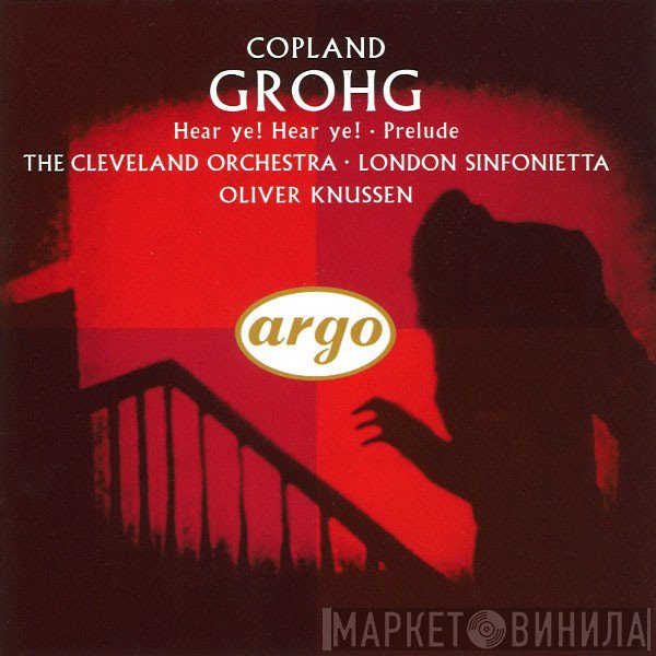 London Sinfonietta, The Cleveland Orchestra, Oliver Knussen, Aaron Copland - Grohg / Hear Ye! Hear Ye! / Prelude