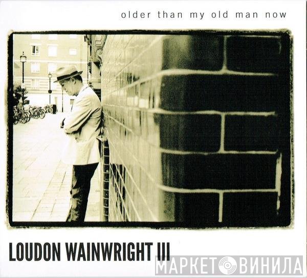 Loudon Wainwright III - Older Than My Old Man Now