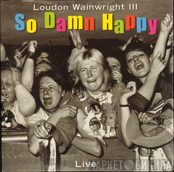 Loudon Wainwright III - So Damn Happy (Live)