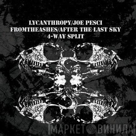 Lycanthrophy, Joe Pesci, Fromtheashes, After The Last Sky - 4-Way Split