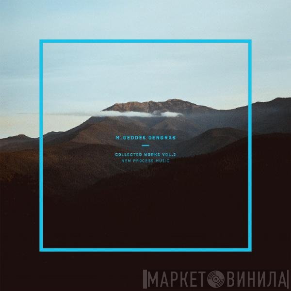 M. Geddes Gengras  - Collected Works Vol. 2: New Process Music