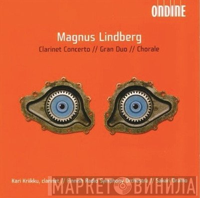 Magnus Lindberg, Kari Kriikku, Sakari Oramo, Radion Sinfoniaorkesteri - Clarinet Concerto // Gran Duo // Chorale
