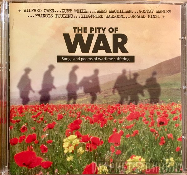 Mark Padmore, Christopher Maltman, Roger Vignoles, Simon Russell Beale, Iain Burnside, Anne Allen, Sally Matthews - The Pity Of War Songs And Poems Of Wartime Suffering