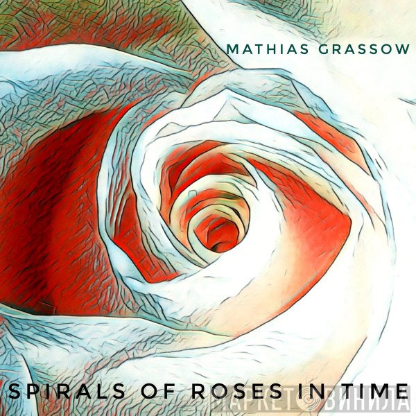 Mathias Grassow  - Spirals Of Roses In Time