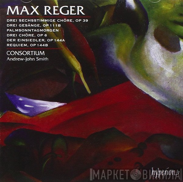 Max Reger, Andrew-John Smith, Consortium  - Drei Sechsstimmige Chöre Op 39 - Drei Gesänge Op 111b - Palmsonntagmorgen - Drei Chöre Op 6 - Der Einsiedler Op 144a - Requiem Op 144b
