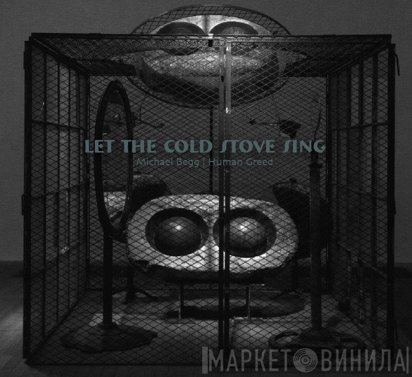 Michael Begg | Human Greed  - Let The Cold Stove Sing