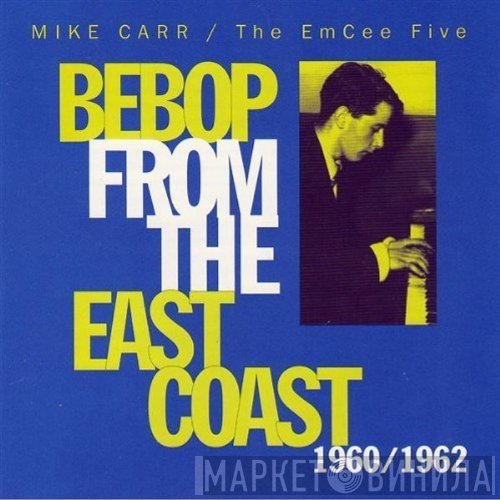 Mike Carr , The EmCee Five - Bebop From The East Coast 1960/1962