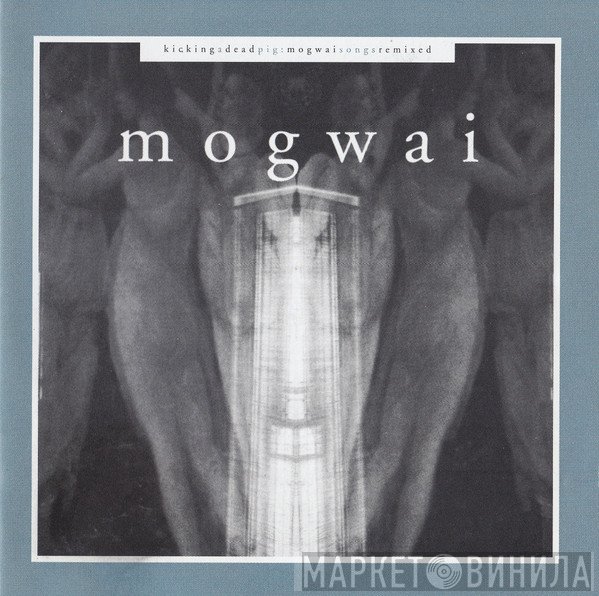 Mogwai - Kicking A Dead Pig : Mogwai Songs Remixed