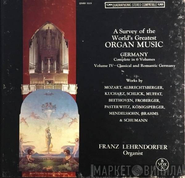 Mozart*, Albrechtsberger*, Kucharz*, Schlick*, Muffat*, Beethoven*, Froberger*, Pasterwitz*, Königsperger*, Mendelssohn*, Brahms* & Schumann* - Franz Lehrndorfer - A Survey Of The World's Greatest Organ Music - Germany -  Complete In 6 Volumes - Volume IV - Classical And Romantic Germany - Works by Mozart, Albrechtsberger, Kucharz, Schlick, Muffat, Beethoven, Froberger, Pasterwitz, Königsperger, Me...