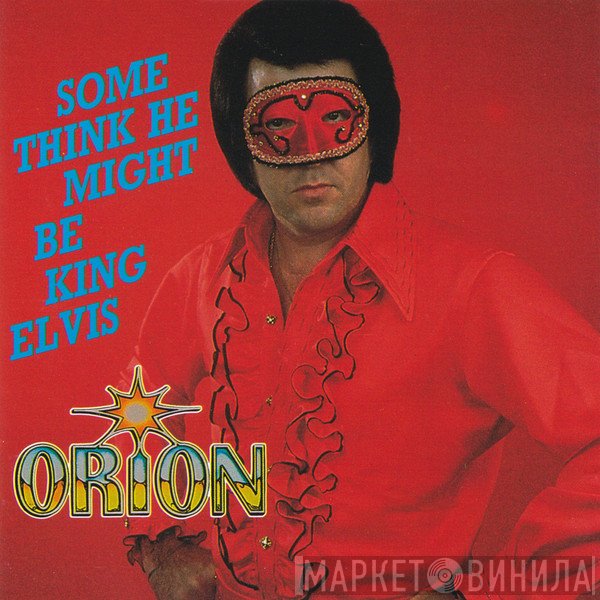 Orion  - Some Think He Might Be King Elvis