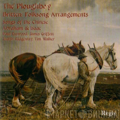 Paul Esswood, Timothy Walker, Benjamin Britten, James Griffett, Judith Ridgeway - The Ploughboy (Folksong Arrangements / Songs Of The Chinese / Abraham & Isaac)