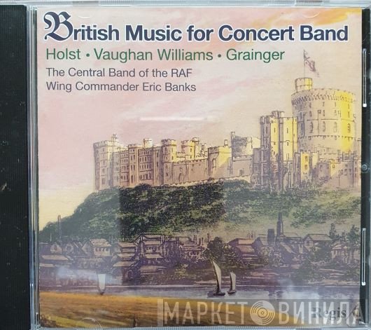 Percy Grainger, Gustav Holst, The Central Band Of The Royal Air Force, Eric Banks, Ralph Vaughan Williams - British Music For Concert Band