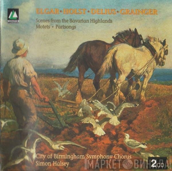 Percy Grainger, Sir Edward Elgar, Gustav Holst, Frederick Delius, Simon Halsey, City Of Birmingham Symphony Orchestra Chorus - Scenes From The Bavarian Highlands • Motets • Partsongs