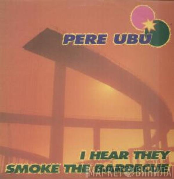 Pere Ubu - I Hear They Smoke The Barbecue