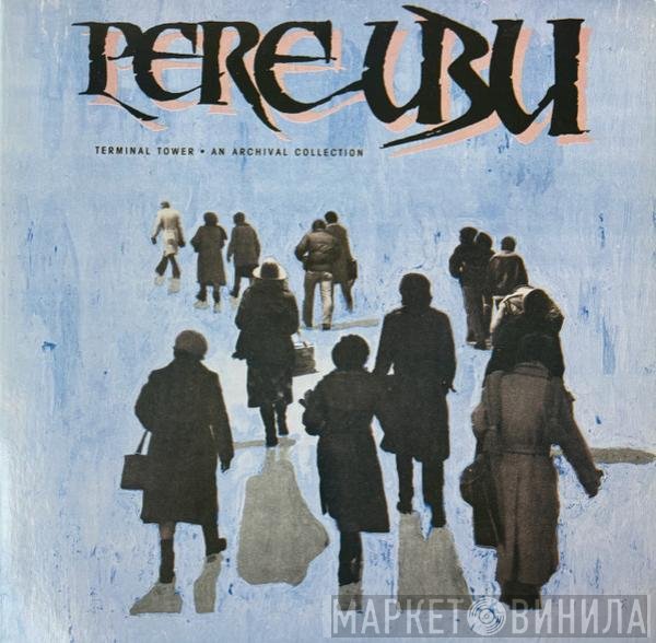Pere Ubu  - Terminal Tower - An Archival Collection
