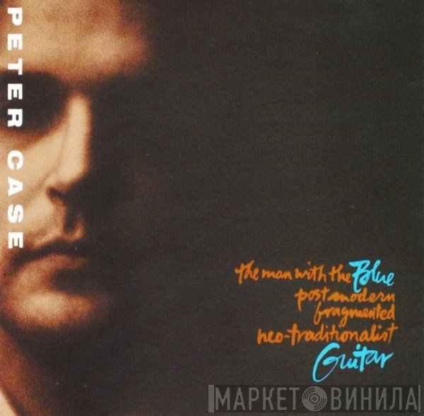 Peter Case - The Man With The Blue Postmodern Fragmented Neo-Traditionalist Guitar