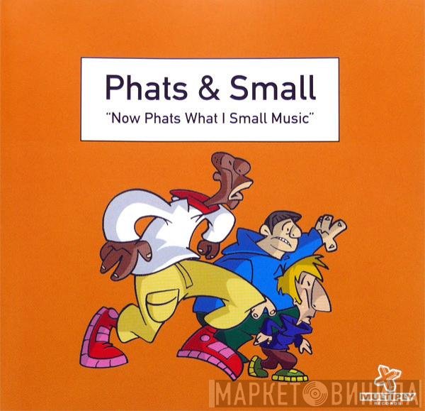 Phats & Small - Now Phats What I Small Music