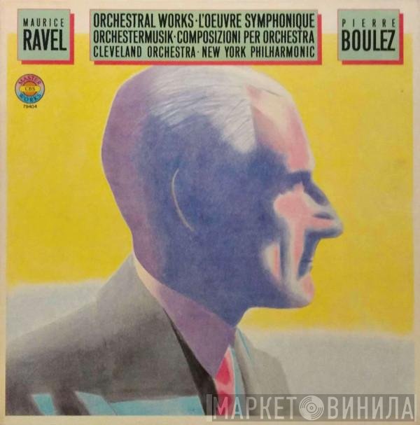 Pierre Boulez, Maurice Ravel, The New York Philharmonic Orchestra, The Cleveland Orchestra - Orchestral Works • L'Oeuvre Symphonique • Orchestermusik • Composizioni Per Orchestra