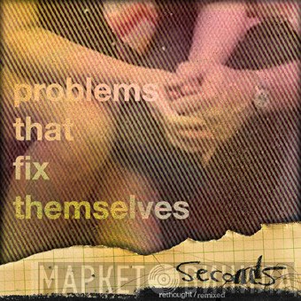 Problems That Fix Themselves  - Seconds (Rethought/Remixed)