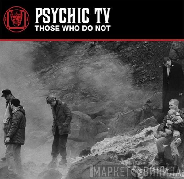 Psychic TV  - Those Who Do Not