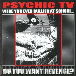 Psychic TV  - Were You Ever Bullied At School... Do You Want Revenge?