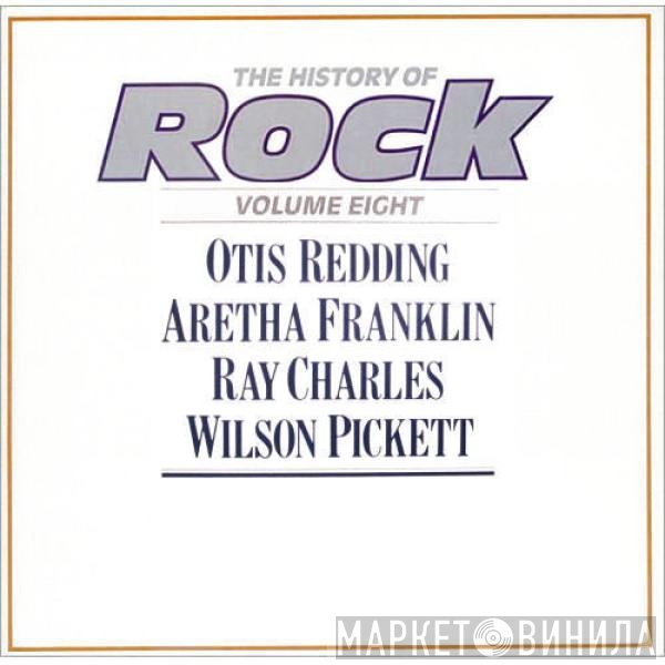 Ray Charles, Aretha Franklin, Wilson Pickett, Otis Redding - The History Of Rock (Volume Eight)