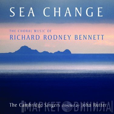 Richard Rodney Bennett, The Cambridge Singers, John Rutter - Sea Change (The Choral Music Of Richard Rodney Bennett)