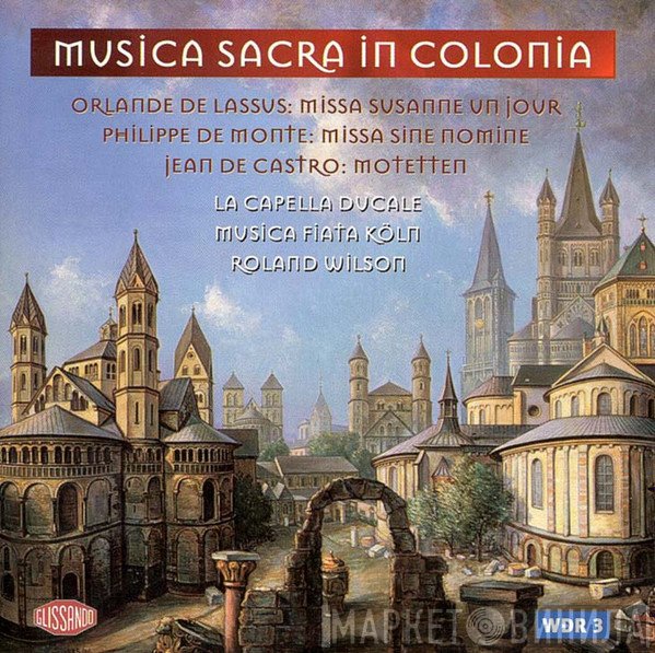 Roland de Lassus, Philippe De Monte, Jean de Castro - La Capella Ducale, Musica Fiata, Roland Wilson   - Musica Sacra In Colonia