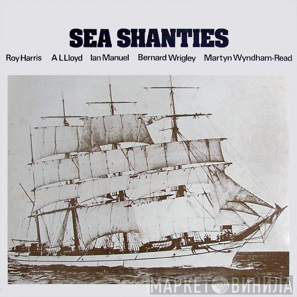 Roy Harris , A. L. Lloyd, Ian Manuel, Bernard Wrigley, Martyn Wyndham-Read - Sea Shanties