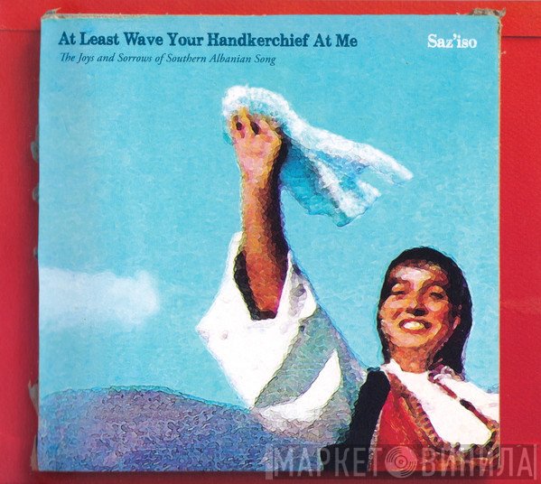 Saz'iso - At Least Wave Your Handkerchief At Me (The Joys and Sorrows of Southern Albanian Song)