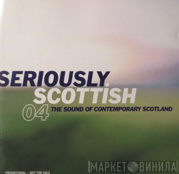  - Seriously Scottish 04: The Sound Of Contemporary Scotland